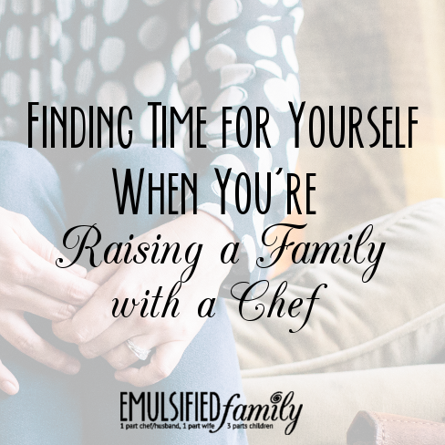 Finding Time for Yourself when you’re Raising a Family with a Chef