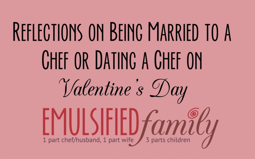 Reflections on Being Married to a Chef or Dating a Chef on Valentine’s Day