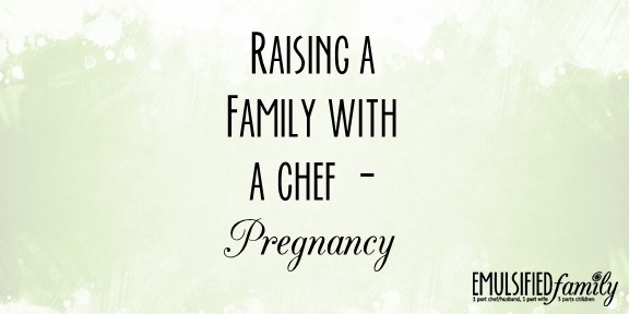 raising a family with a chef - pregnancy