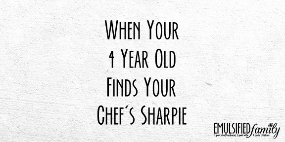 When Your 4 Year Old Finds Your Chef’s Sharpie
